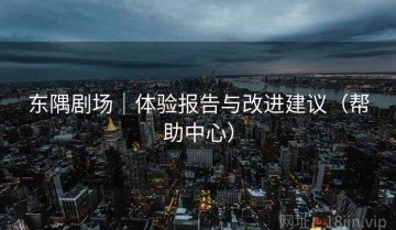 东隅剧场｜体验报告与改进建议（帮助中心）