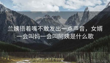 兰姨捂着嘴不敢发出一点声音，女婿一会叫妈一会叫阿姨是什么歌