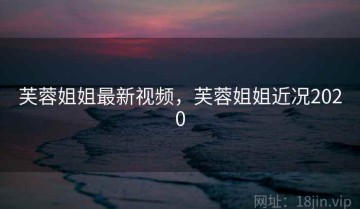 芙蓉姐姐最新视频，芙蓉姐姐近况2020