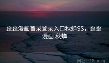 歪歪漫画首录登录入口秋蝉SS，歪歪 漫画 秋蝉