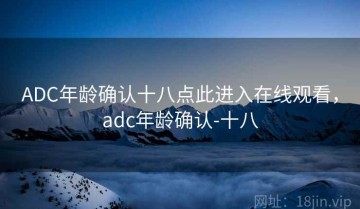 ADC年龄确认十八点此进入在线观看，adc年龄确认-十八