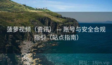 菠萝视频（资讯） — 账号与安全合规指引（站点指南）