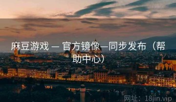 麻豆游戏 — 官方镜像—同步发布（帮助中心）