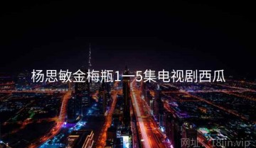 杨思敏金梅瓶1一5集电视剧西瓜