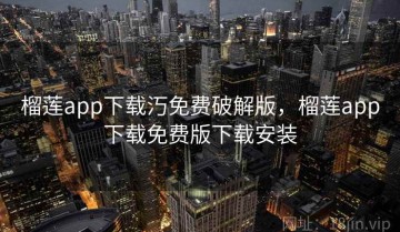 榴莲app下载汅免费破解版，榴莲app下载免费版下载安装