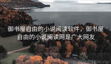 御书屋自由的小说阅读软件，御书屋自由的小说阅读网是广大网友