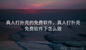 真人打扑克的免费软件，真人打扑克免费软件下怎么做