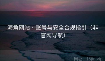海角网站 · 账号与安全合规指引（非官网导航）