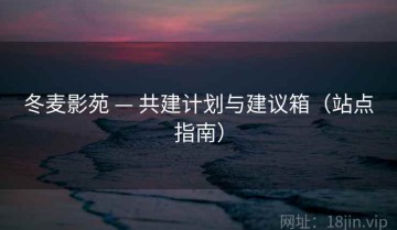 冬麦影苑 — 共建计划与建议箱（站点指南）