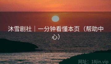 沐雪剧社｜一分钟看懂本页（帮助中心）