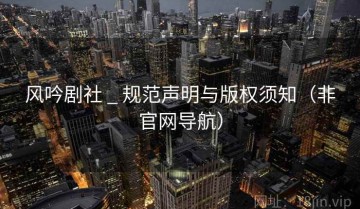 风吟剧社 _ 规范声明与版权须知（非官网导航）