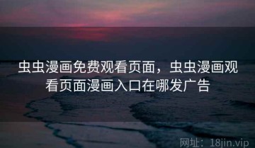 虫虫漫画免费观看页面，虫虫漫画观看页面漫画入口在哪发广告