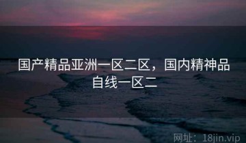 国产精品亚洲一区二区，国内精神品自线一区二