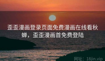 歪歪漫画登录页面免费漫画在线看秋蝉，歪歪漫画首免费登陆