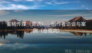 蜜桃传媒（资讯） _ 创作者访谈与案例（合规向）