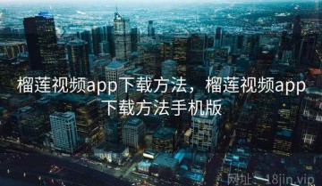榴莲视频app下载方法，榴莲视频app下载方法手机版