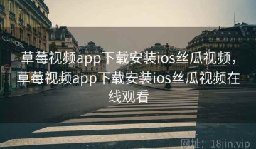 草莓视频app下载安装ios丝瓜视频，草莓视频app下载安装ios丝瓜视频在线观看
