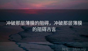 冲破那层薄膜的阻碍，冲破那层薄膜的阻碍古言