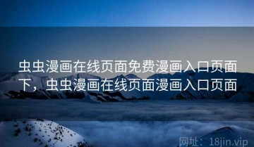 虫虫漫画在线页面免费漫画入口页面下，虫虫漫画在线页面漫画入口页面