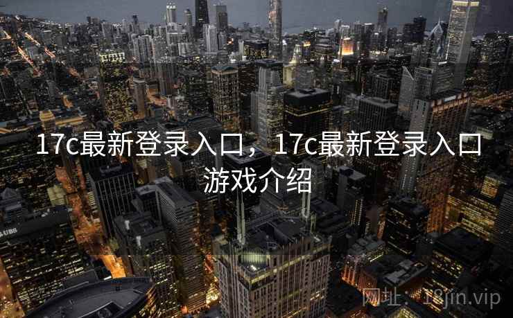 17c最新登录入口，17c最新登录入口游戏介绍