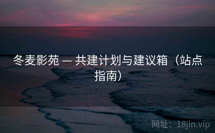 冬麦影苑 — 共建计划与建议箱（站点指南）