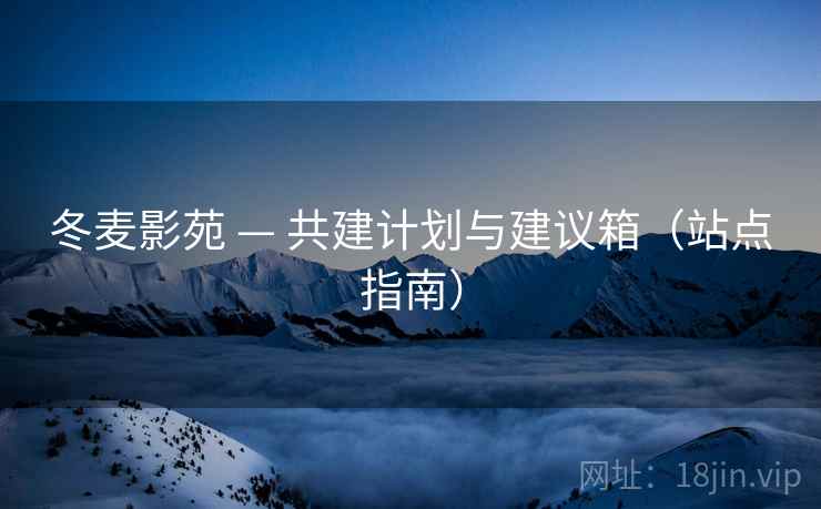 冬麦影苑 — 共建计划与建议箱（站点指南）