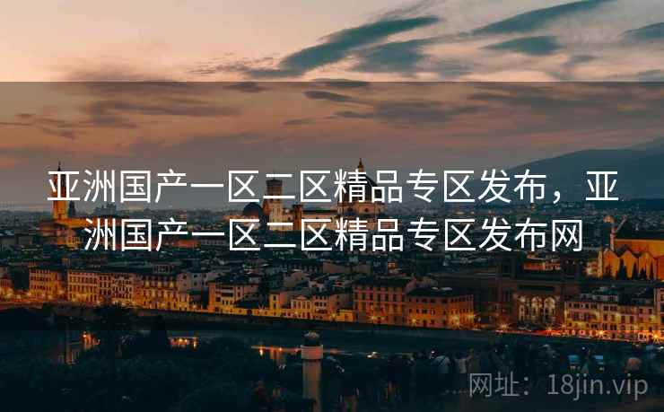 亚洲国产一区二区精品专区发布,亚洲国产一区二区精品专区发布网 亚洲国产一区二区精品专区发布,亚洲国产一区二区精品专区发布网