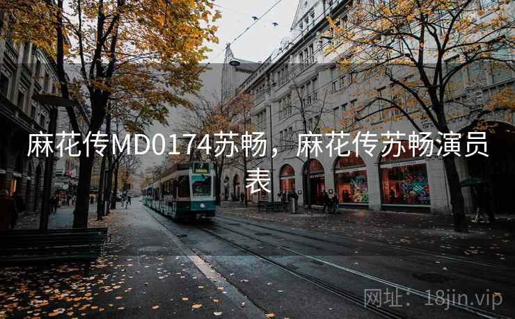 麻花传MD0174苏畅，麻花传苏畅演员表