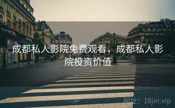 成都私人影院免费观看，成都私人影院投资价值