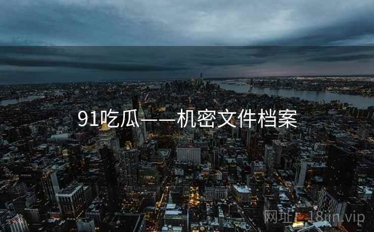 91吃瓜——机密文件档案