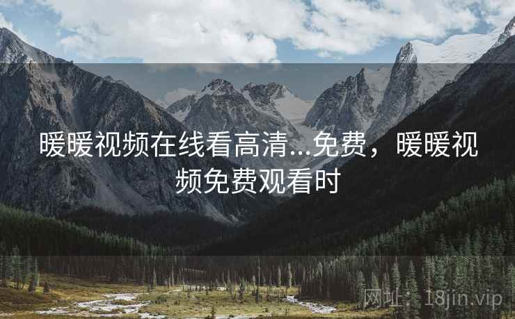 暖暖视频在线看高清...免费，暖暖视频免费观看时