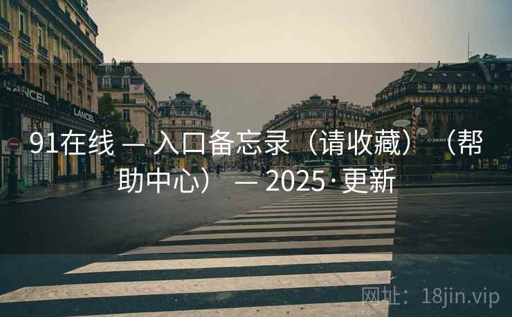 91在线 — 入口备忘录（请收藏）（帮助中心） — 2025·更新