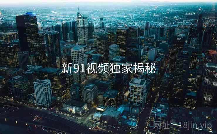 新91视频独家揭秘
