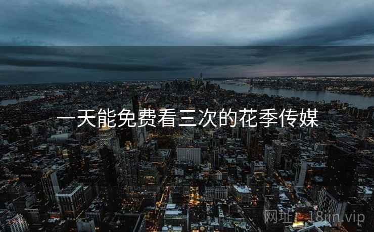 一天能免费看三次的花季传媒