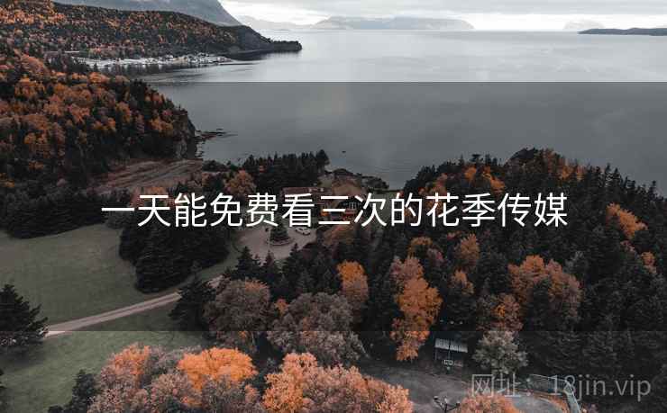 一天能免费看三次的花季传媒