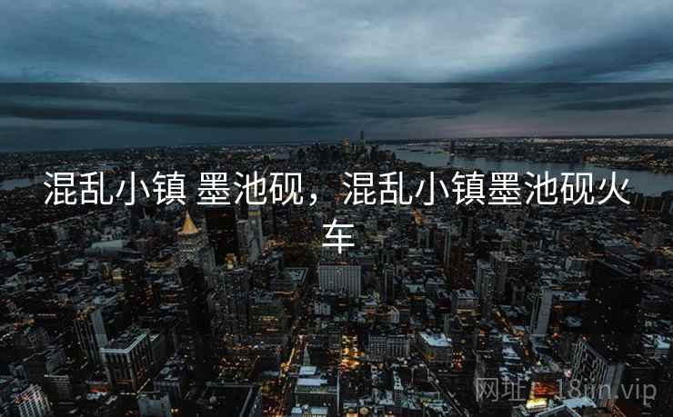 混乱小镇 墨池砚，混乱小镇墨池砚火车