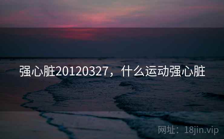 强心脏20120327，什么运动强心脏