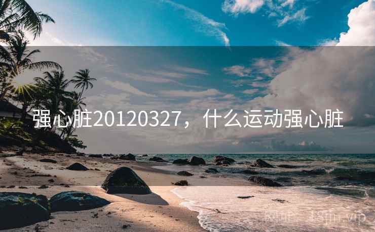 强心脏20120327，什么运动强心脏