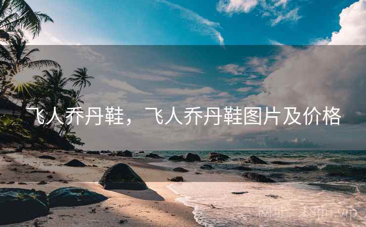 飞人乔丹鞋，飞人乔丹鞋图片及价格