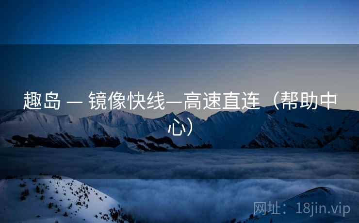 趣岛 — 镜像快线—高速直连（帮助中心）