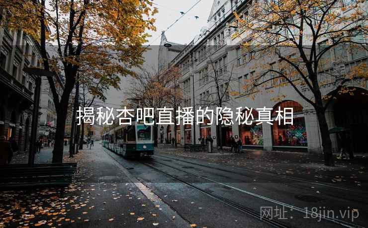 揭秘杏吧直播的隐秘真相