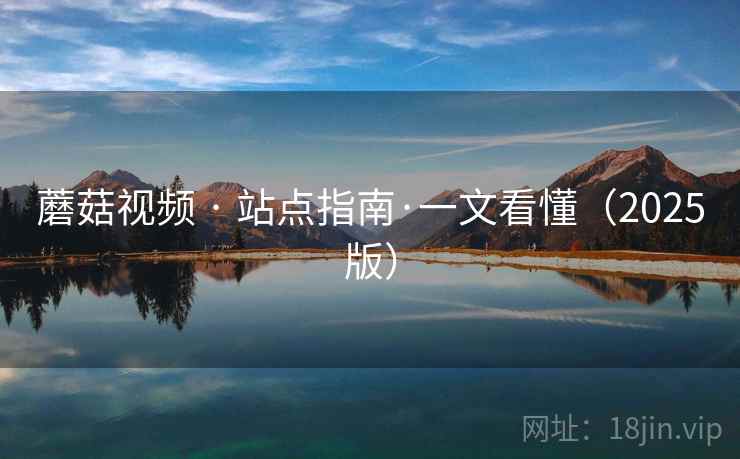 蘑菇视频 · 站点指南·一文看懂（2025版）