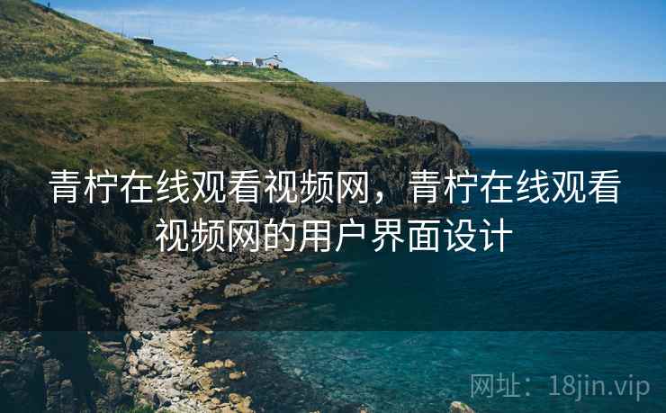 青柠在线观看视频网，青柠在线观看视频网的用户界面设计