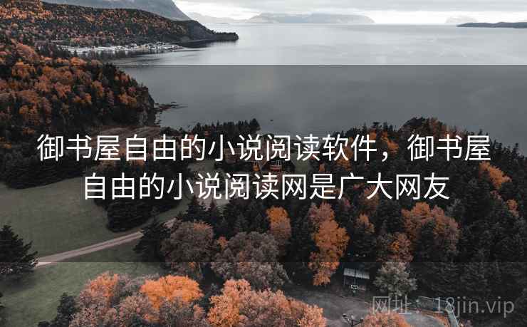 御书屋自由的小说阅读软件，御书屋自由的小说阅读网是广大网友