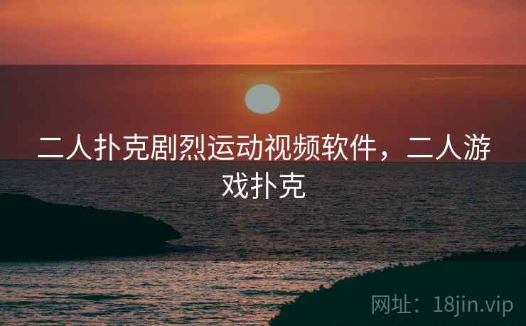 二人扑克剧烈运动视频软件，二人游戏扑克
