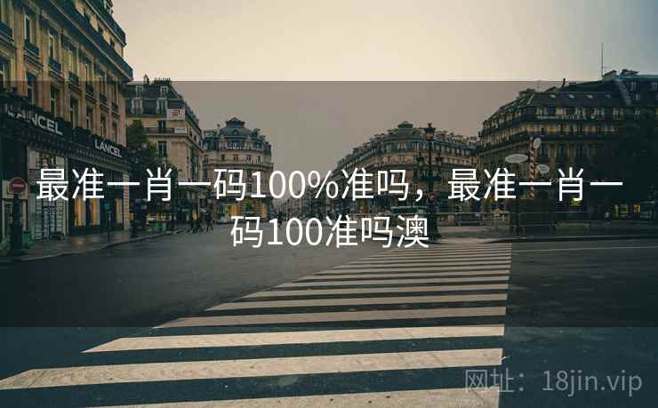 最准一肖一码100%准吗，最准一肖一码100准吗澳