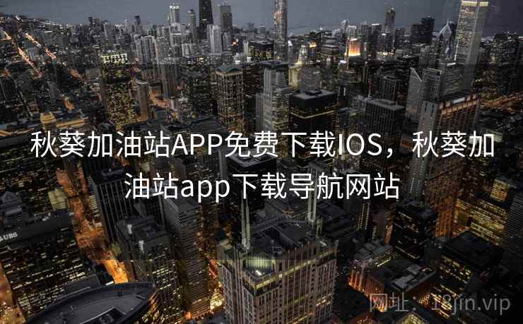 秋葵加油站APP免费下载IOS，秋葵加油站app下载导航网站
