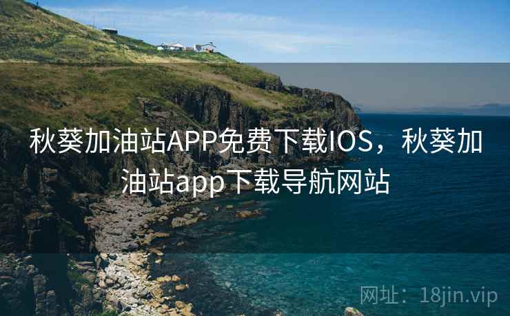 秋葵加油站APP免费下载IOS，秋葵加油站app下载导航网站