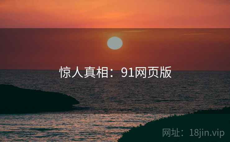 惊人真相：91网页版