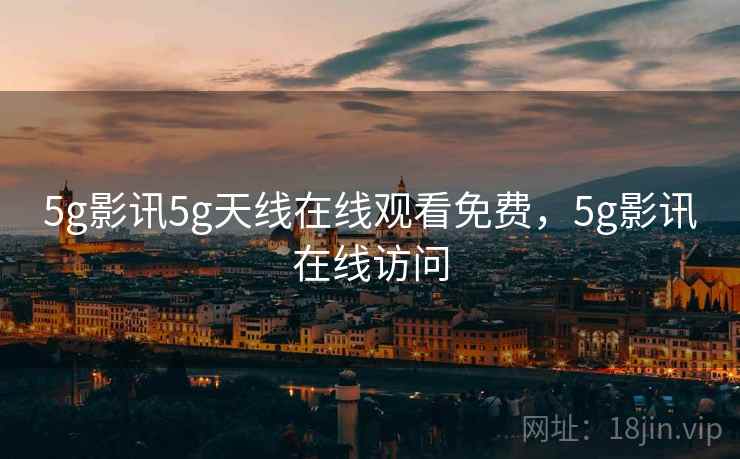 5g影讯5g天线在线观看免费,5g影讯在线访问 5g影讯5g天线在线观看免费,5g影讯在线访问